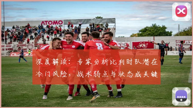 深度解读：专家分析比利时队潜在冷门风险，战术弱点与状态成关键
