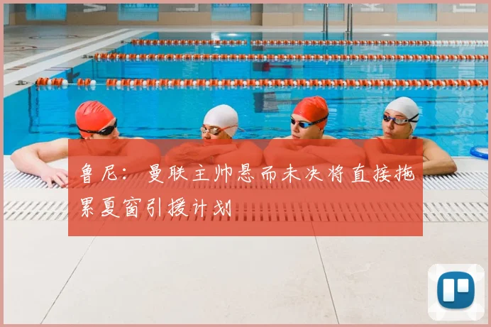 鲁尼：曼联主帅悬而未决将直接拖累夏窗引援计划
