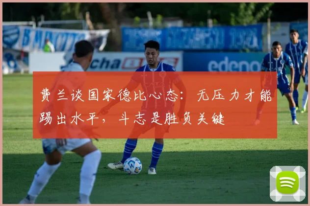 费兰谈国家德比心态：无压力才能踢出水平，斗志是胜负关键